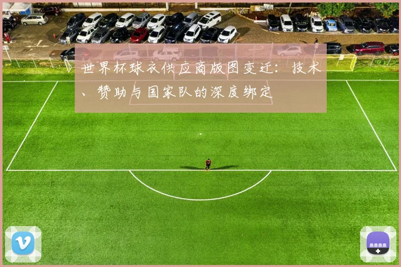 世界杯球衣供应商版图变迁：技术、赞助与国家队的深度绑定