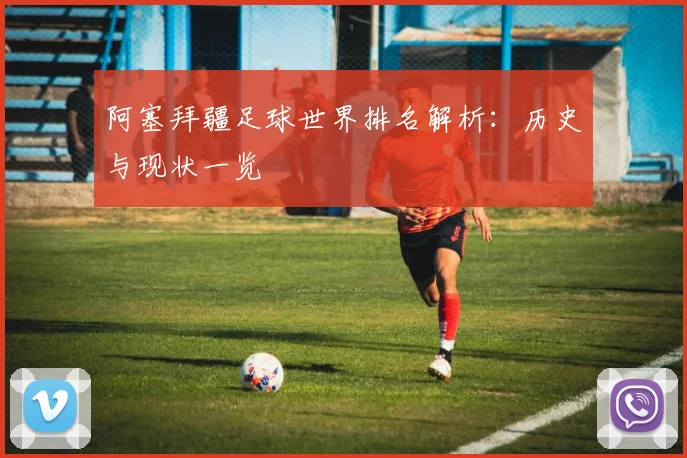 阿塞拜疆足球世界排名解析：历史与现状一览